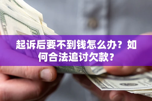 武汉起诉后要不到钱怎么办？如何合法追讨欠款？