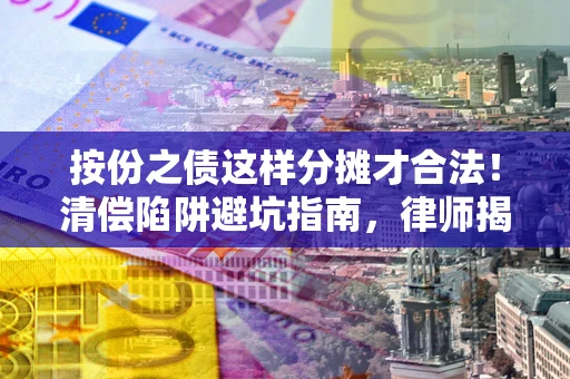武汉按份之债这样分摊才合法！清偿陷阱避坑指南，律师揭秘关键条款