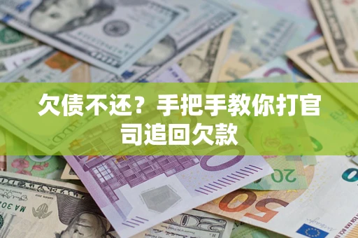 武汉欠债不还？手把手教你打官司追回欠款