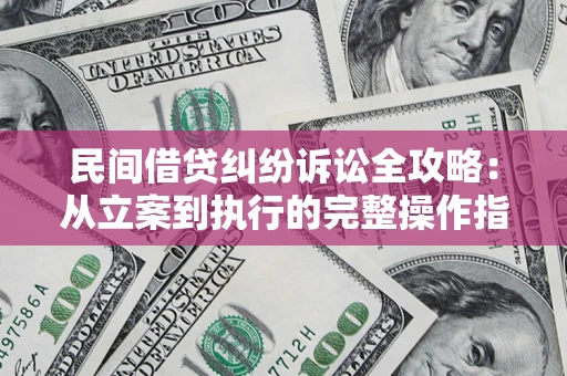 武汉民间借贷纠纷诉讼全攻略：从立案到执行的完整操作指南