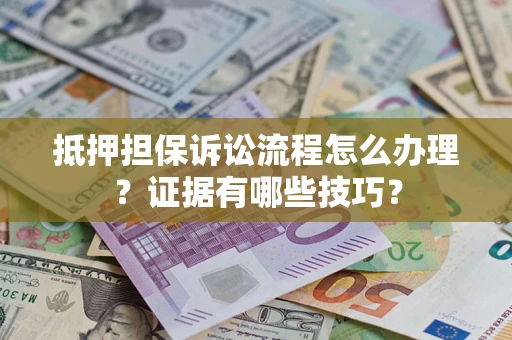 武汉抵押担保诉讼流程怎么办理？证据有哪些技巧？