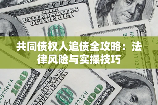 武汉共同债权人追债全攻略：法律风险与实操技巧
