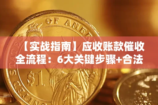 武汉【实战指南】应收账款催收全流程：6大关键步骤+合法回款技巧