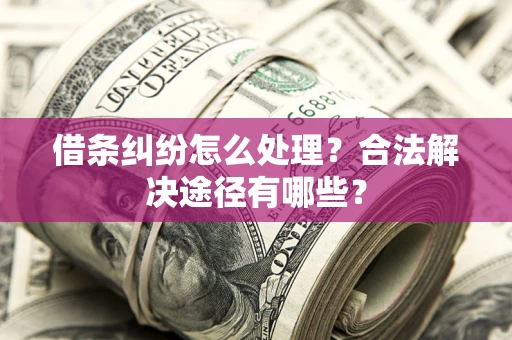 武汉借条纠纷怎么处理？合法解决途径有哪些？
