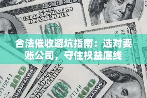 武汉合法催收避坑指南：选对要账公司，守住权益底线