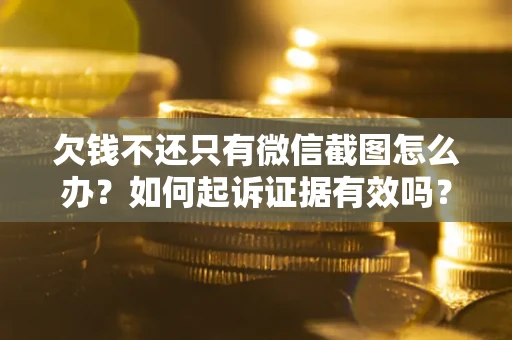 武汉欠钱不还只有微信截图怎么办？如何起诉证据有效吗？