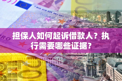 武汉担保人如何起诉借款人？执行需要哪些证据？