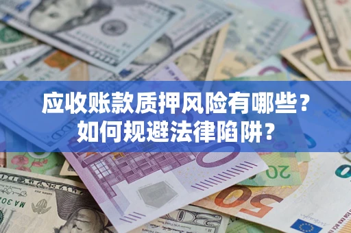 武汉应收账款质押风险有哪些？如何规避法律陷阱？