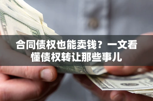 武汉合同债权也能卖钱？一文看懂债权转让那些事儿