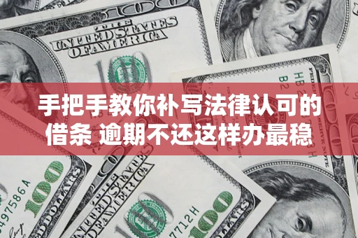 武汉手把手教你补写法律认可的借条 逾期不还这样办最稳妥