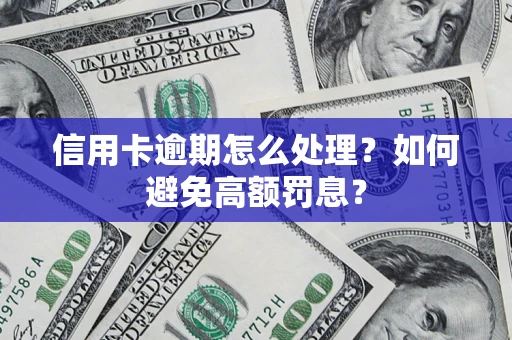 武汉信用卡逾期怎么处理？如何避免高额罚息？