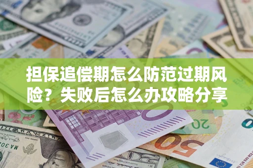 武汉担保追偿期怎么防范过期风险？失败后怎么办攻略分享