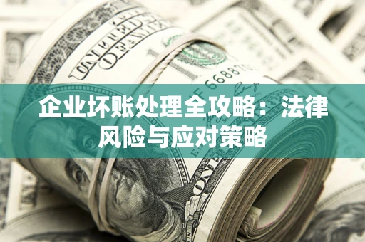 武汉企业坏账处理全攻略：法律风险与应对策略