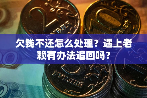 武汉欠钱不还怎么处理？遇上老赖有办法追回吗？