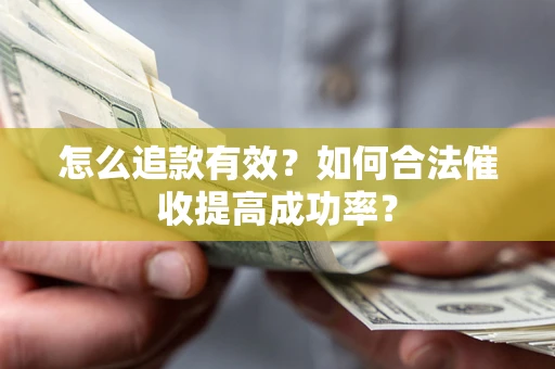武汉怎么追款有效？如何合法催收提高成功率？