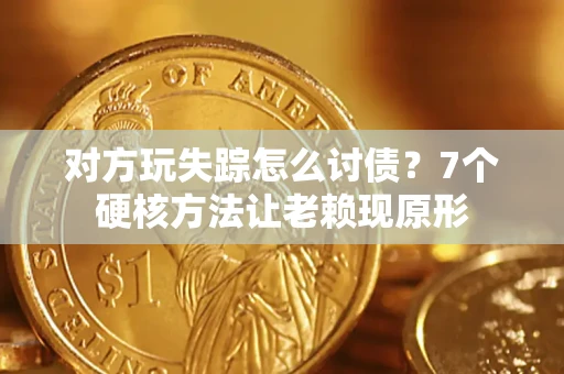 武汉对方玩失踪怎么讨债？7个硬核方法让老赖现原形