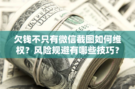 武汉欠钱不只有微信截图如何维权？风险规避有哪些技巧？