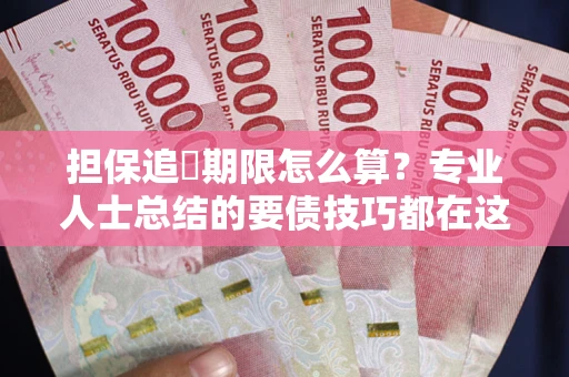 武汉担保追償期限怎么算？专业人士总结的要债技巧都在这里了