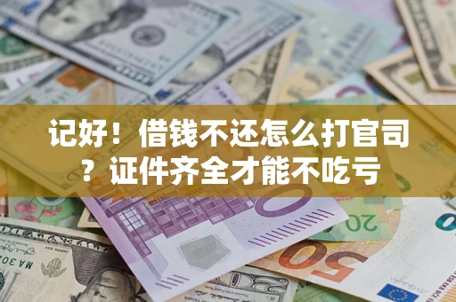 武汉记好！借钱不还怎么打官司？证件齐全才能不吃亏