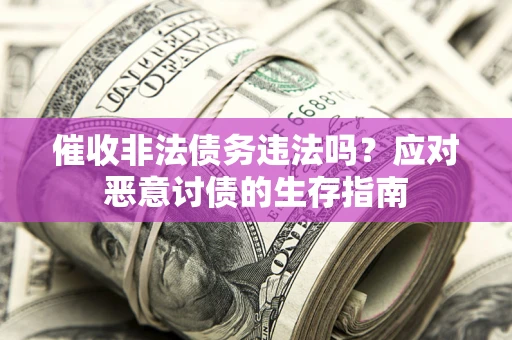 武汉催收非法债务违法吗？应对恶意讨债的生存指南