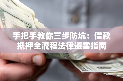 武汉手把手教你三步防坑：借款抵押全流程法律避雷指南