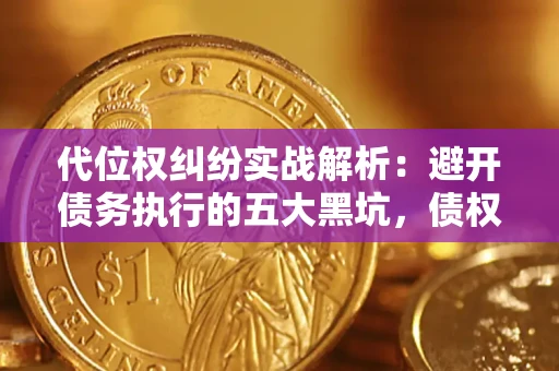 武汉代位权纠纷实战解析：避开债务执行的五大黑坑，债权人必看指南
