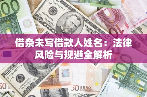 武汉借条未写借款人姓名：法律风险与规避全解析