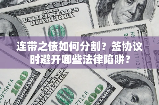 武汉连带之债如何分割？签协议时避开哪些法律陷阱？