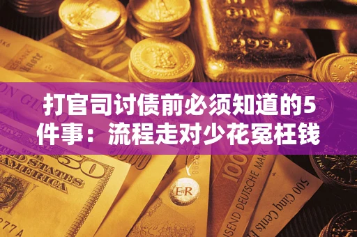 武汉打官司讨债前必须知道的5件事：流程走对少花冤枉钱