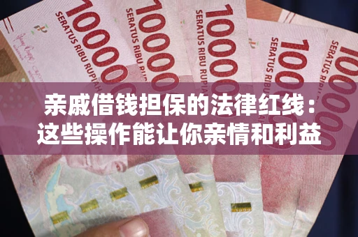 武汉亲戚借钱担保的法律红线：这些操作能让你亲情和利益两不误