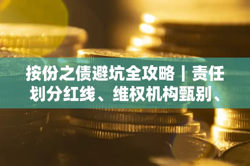 武汉按份之债避坑全攻略｜责任划分红线、维权机构甄别、纠纷处理全流程拆解