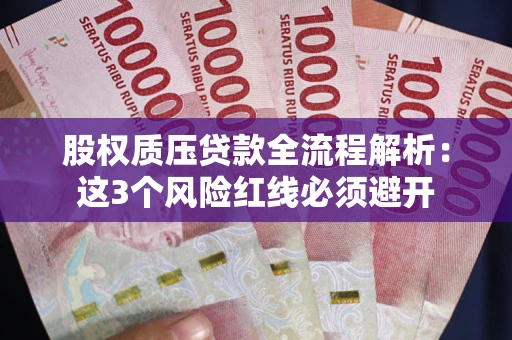 武汉股权质压贷款全流程解析：这3个风险红线必须避开