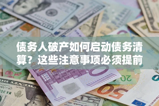 武汉债务人破产如何启动债务清算？这些注意事项必须提前知道