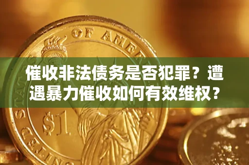 武汉催收非法债务是否犯罪?遭遇暴力催收如何有效维权? 武汉催收非法债务是否犯罪?遭遇暴力催收如何有效维权?