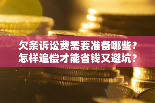 武汉欠条诉讼费需要准备哪些？怎样追偿才能省钱又避坑？