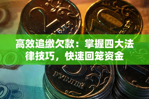 武汉高效追缴欠款：掌握四大法律技巧，快速回笼资金