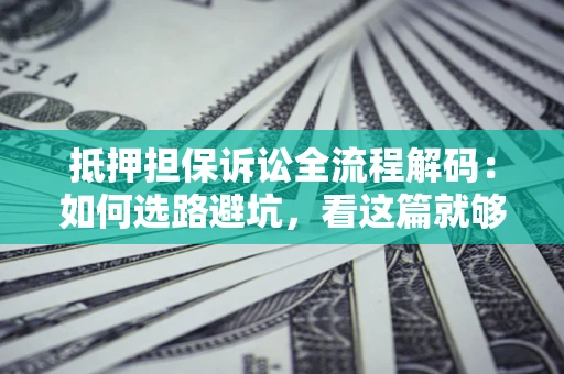 武汉抵押担保诉讼全流程解码：如何选路避坑，看这篇就够了