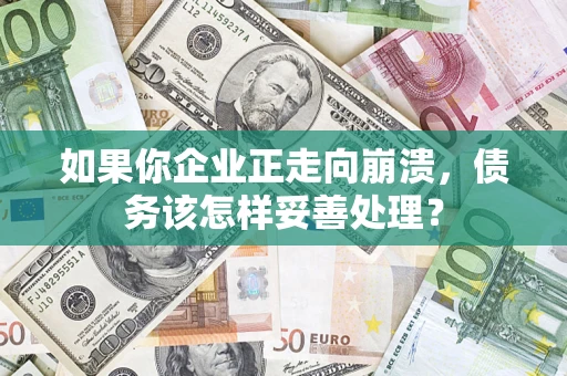 武汉如果你企业正走向崩溃，债务该怎样妥善处理？