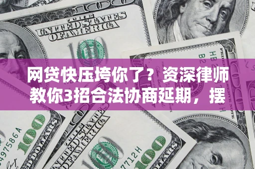 武汉网贷快压垮你了？资深律师教你3招合法协商延期，摆脱暴力催收！