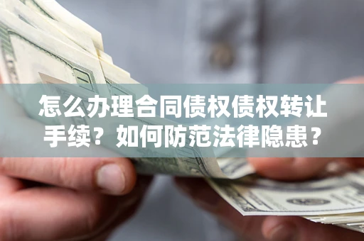 武汉怎么办理合同债权债权转让手续？如何防范法律隐患？