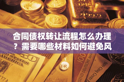 武汉合同债权转让流程怎么办理？需要哪些材料如何避免风险？