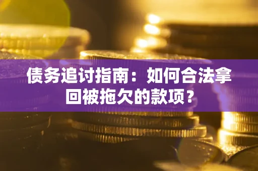 武汉债务追讨指南：如何合法拿回被拖欠的款项？