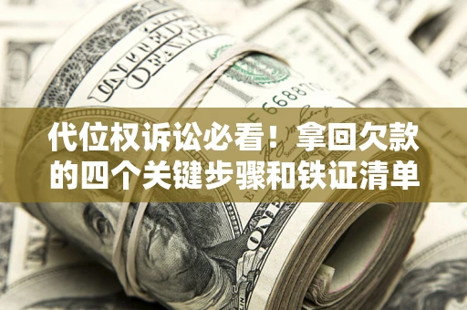 武汉代位权诉讼必看!拿回欠款的四个关键步骤和铁证清单 武汉代位权诉讼必看!拿回欠款的四个关键步骤和铁证清单