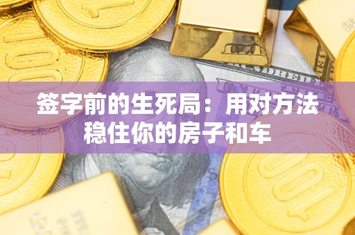 武汉签字前的生死局：用对方法稳住你的房子和车