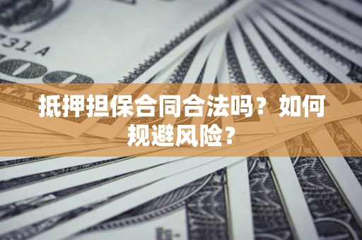 武汉抵押担保合同合法吗？如何规避风险？