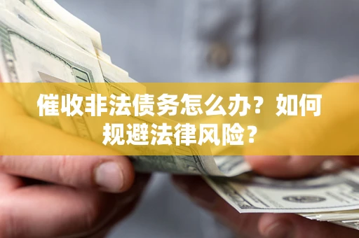 武汉催收非法债务怎么办？如何规避法律风险？