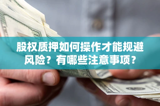 武汉股权质押如何操作才能规避风险？有哪些注意事项？