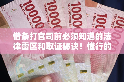 武汉借条打官司前必须知道的法律雷区和取证秘诀！懂行的人已经留好这些证据