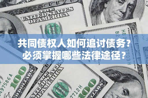 武汉共同债权人如何追讨债务？必须掌握哪些法律途径？