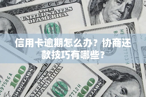 武汉信用卡逾期怎么办？协商还款技巧有哪些？